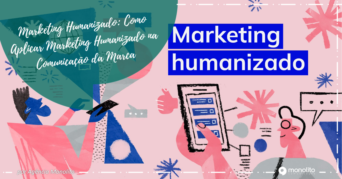 Marketing Humanizado: Como Aplicar Marketing Humanizado na Comunicação da Marca